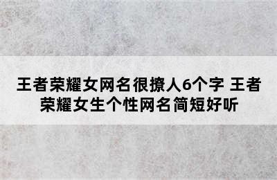 王者荣耀女网名很撩人6个字 王者荣耀女生个性网名简短好听